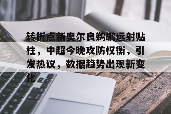 转折点新奥尔良鹈鹕远射贴柱，中超今晚攻防权衡，引发热议，数据趋势出现新变化的简单介绍-开云体育